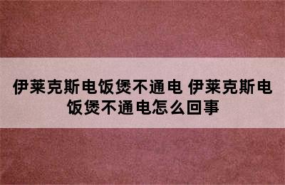 伊莱克斯电饭煲不通电 伊莱克斯电饭煲不通电怎么回事